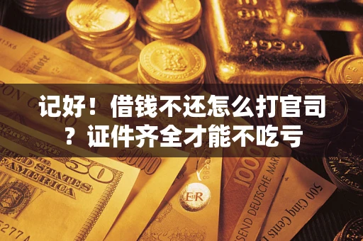 北京记好！借钱不还怎么打官司？证件齐全才能不吃亏