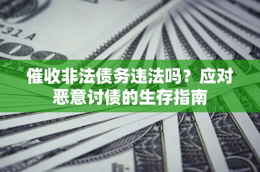 北京催收非法债务违法吗？应对恶意讨债的生存指南