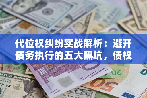 北京代位权纠纷实战解析：避开债务执行的五大黑坑，债权人必看指南
