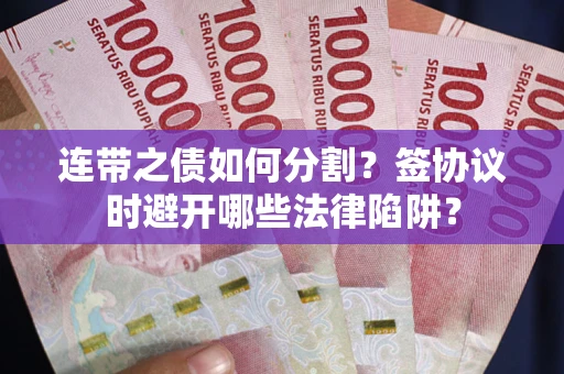 北京连带之债如何分割？签协议时避开哪些法律陷阱？