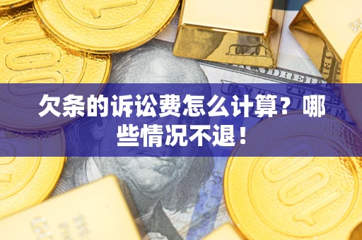 北京欠条的诉讼费怎么计算?哪些情况不退! 北京欠条的诉讼费怎么计算?哪些情况不退!