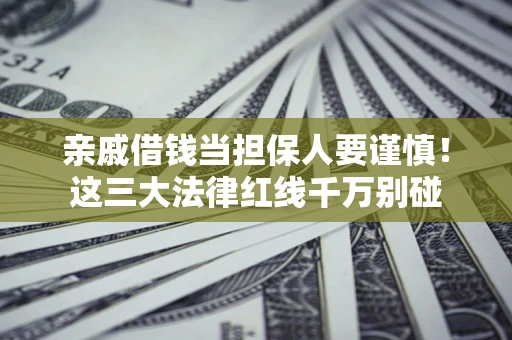 北京亲戚借钱当担保人要谨慎！这三大法律红线千万别碰