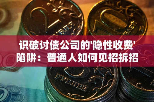 北京识破讨债公司的'隐性收费'陷阱：普通人如何见招拆招？