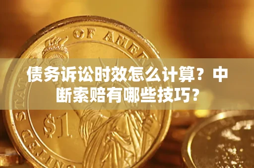 北京债务诉讼时效怎么计算？中断索赔有哪些技巧？