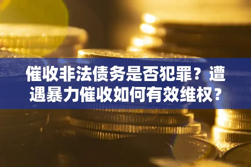北京催收非法债务是否犯罪?遭遇暴力催收如何有效维权? 北京催收非法债务是否犯罪?遭遇暴力催收如何有效维权?