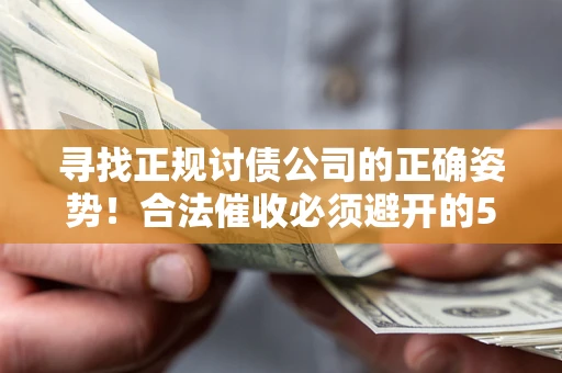 北京寻找正规讨债公司的正确姿势！合法催收必须避开的5大雷区