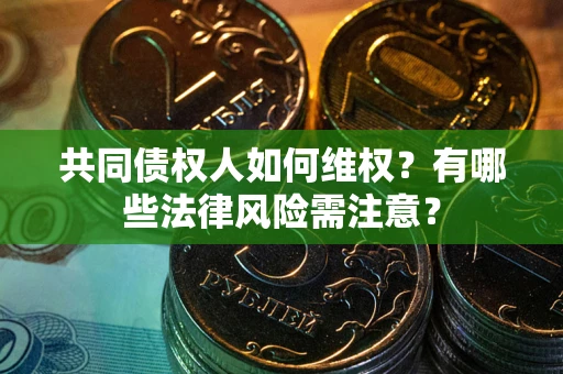 北京共同债权人如何维权？有哪些法律风险需注意？