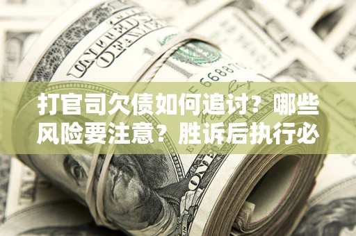 北京打官司欠债如何追讨？哪些风险要注意？胜诉后执行必看！