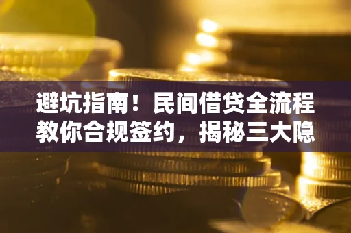 北京避坑指南！民间借贷全流程教你合规签约，揭秘三大隐形陷阱