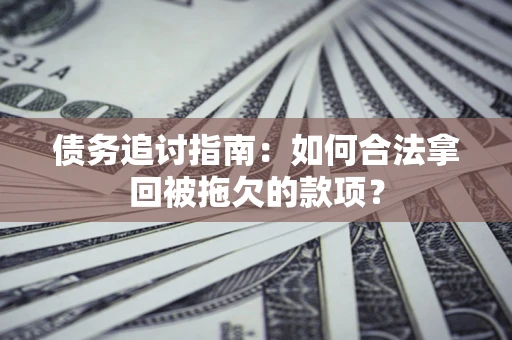 北京债务追讨指南：如何合法拿回被拖欠的款项？