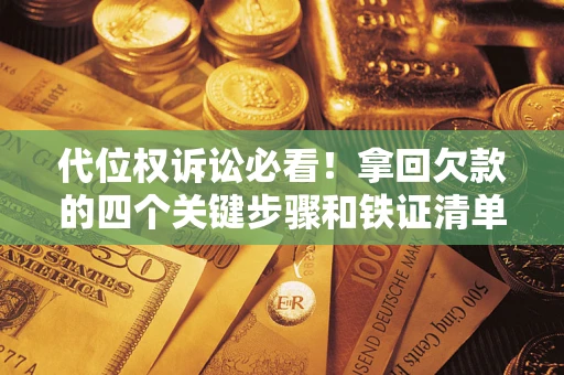 北京代位权诉讼必看!拿回欠款的四个关键步骤和铁证清单 北京代位权诉讼必看!拿回欠款的四个关键步骤和铁证清单
