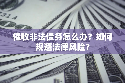 北京催收非法债务怎么办？如何规避法律风险？