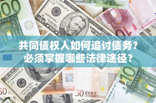北京共同债权人如何追讨债务？必须掌握哪些法律途径？