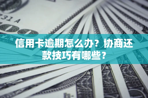 北京信用卡逾期怎么办？协商还款技巧有哪些？