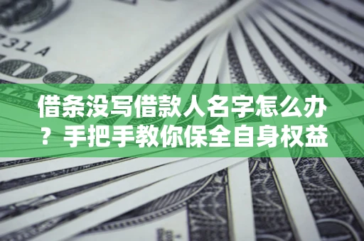 北京借条没写借款人名字怎么办？手把手教你保全自身权益