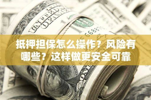 北京抵押担保怎么操作？风险有哪些？这样做更安全可靠