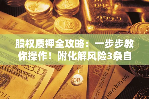 北京股权质押全攻略：一步步教你操作！附化解风险3条自救法则
