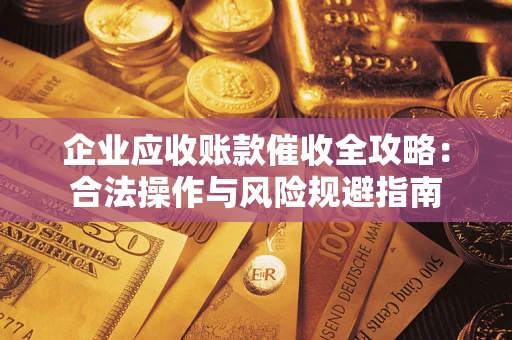 北京企业应收账款催收全攻略：合法操作与风险规避指南