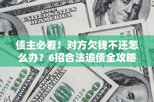 北京债主必看！对方欠钱不还怎么办？6招合法追债全攻略