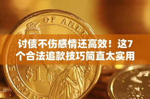 北京讨债不伤感情还高效！这7个合法追款技巧简直太实用