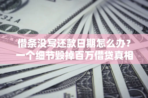 北京借条没写还款日期怎么办？一个细节毁掉百万借贷真相