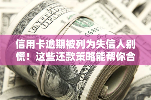 北京信用卡逾期被列为失信人别慌！这些还款策略能帮你合法止损
