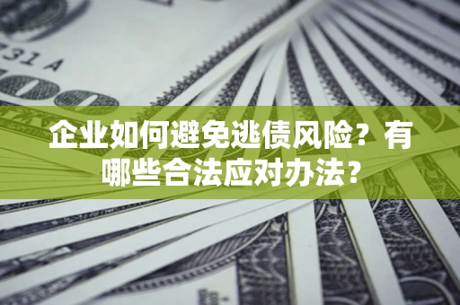 北京企业如何避免逃债风险？有哪些合法应对办法？