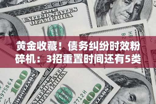 北京黄金收藏！债务纠纷时效粉碎机：3招重置时间还有5类不设年限的特殊债务