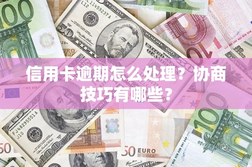 北京信用卡逾期怎么处理？协商技巧有哪些？