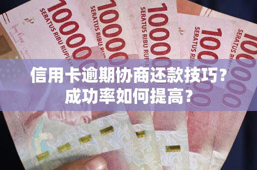 北京信用卡逾期协商还款技巧？成功率如何提高？