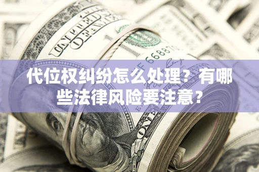 北京代位权纠纷怎么处理？有哪些法律风险要注意？