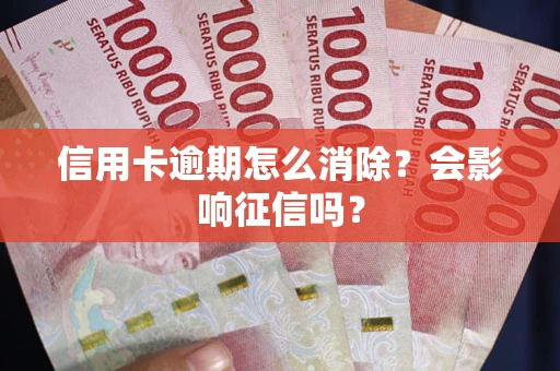 北京信用卡逾期怎么消除？会影响征信吗？