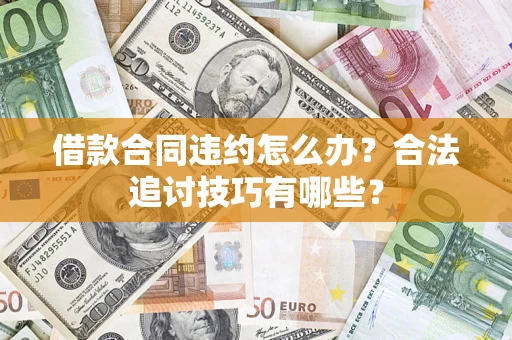 北京借款合同违约怎么办？合法追讨技巧有哪些？