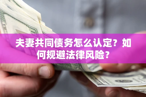 北京夫妻共同债务怎么认定？如何规避法律风险？
