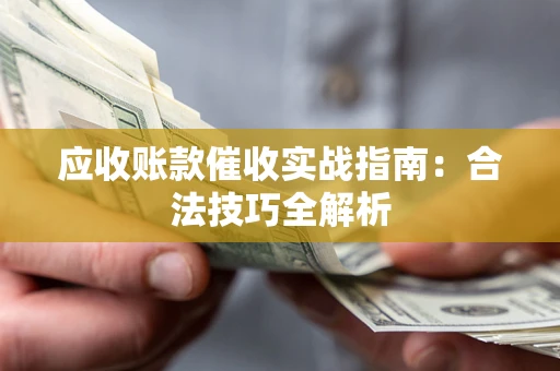 北京应收账款催收实战指南：合法技巧全解析