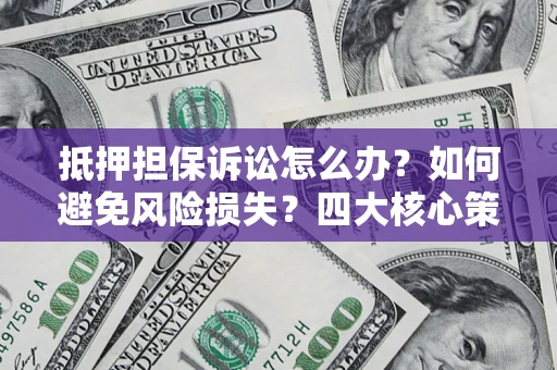 北京抵押担保诉讼怎么办？如何避免风险损失？四大核心策略全解读