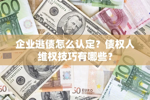 北京企业逃债怎么认定？债权人维权技巧有哪些？