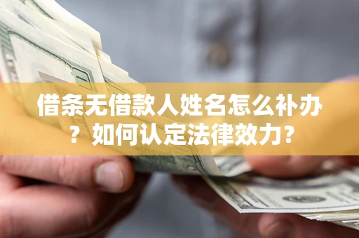 北京借条无借款人姓名怎么补办？如何认定法律效力？