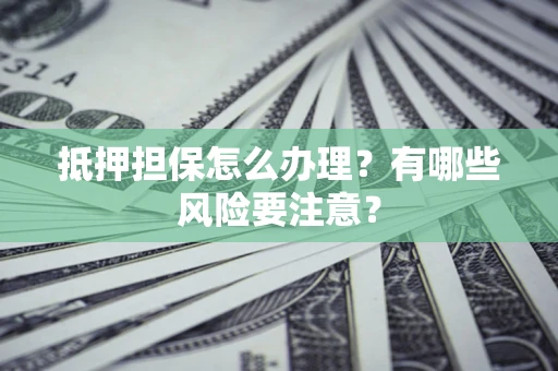 北京抵押担保怎么办理？有哪些风险要注意？