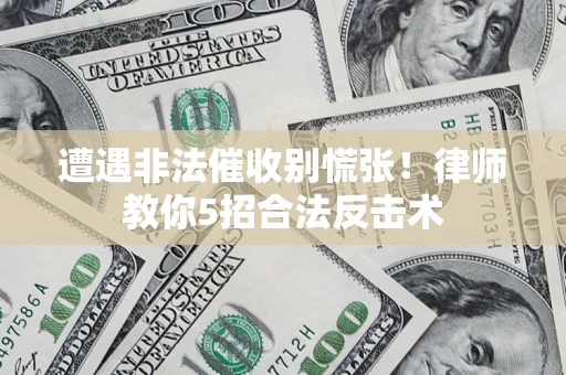 北京遭遇非法催收别慌张！律师教你5招合法反击术