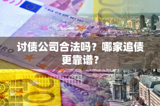 北京讨债公司合法吗？哪家追债更靠谱？