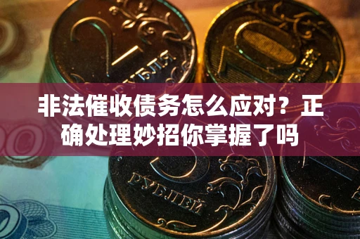 北京非法催收债务怎么应对？正确处理妙招你掌握了吗