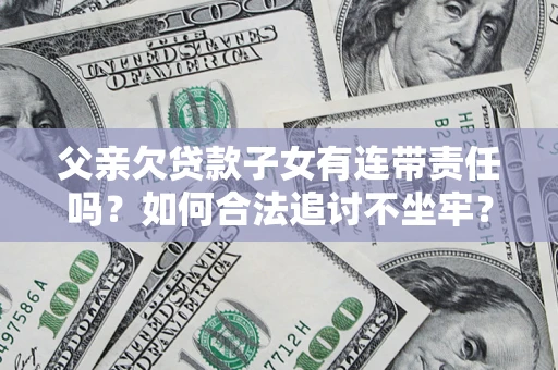 北京父亲欠贷款子女有连带责任吗？如何合法追讨不坐牢？