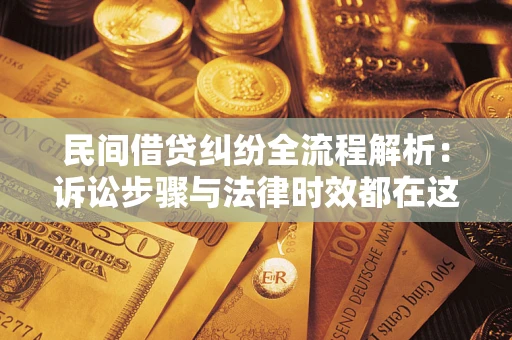 北京民间借贷纠纷全流程解析：诉讼步骤与法律时效都在这儿了