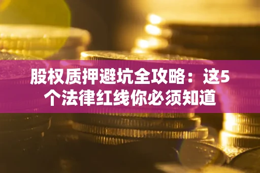 北京股权质押避坑全攻略：这5个法律红线你必须知道