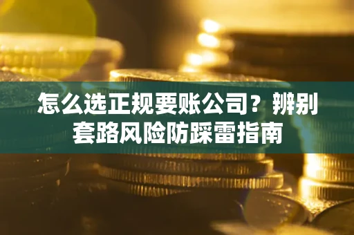北京怎么选正规要账公司？辨别套路风险防踩雷指南
