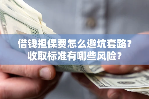 北京借钱担保费怎么避坑套路?收取标准有哪些风险? 北京借钱担保费怎么避坑套路?收取标准有哪些风险?