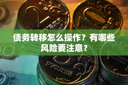 北京债务转移怎么操作？有哪些风险要注意？