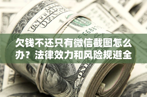北京欠钱不还只有微信截图怎么办？法律效力和风险规避全解析