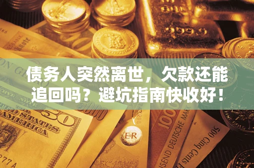北京债务人突然离世，欠款还能追回吗？避坑指南快收好！